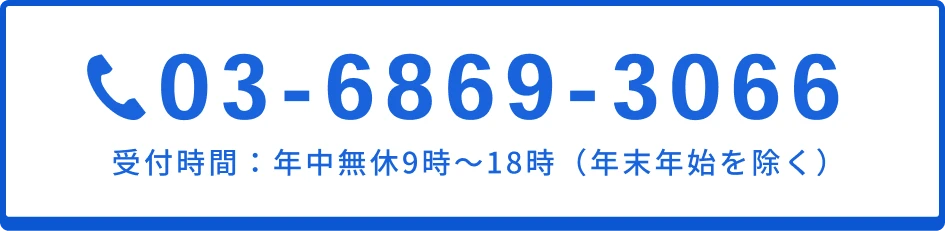 お電話でのご相談も大歓迎です 03-6869-3066 受付時間：年中無休9時〜18時（年末年始を除く）