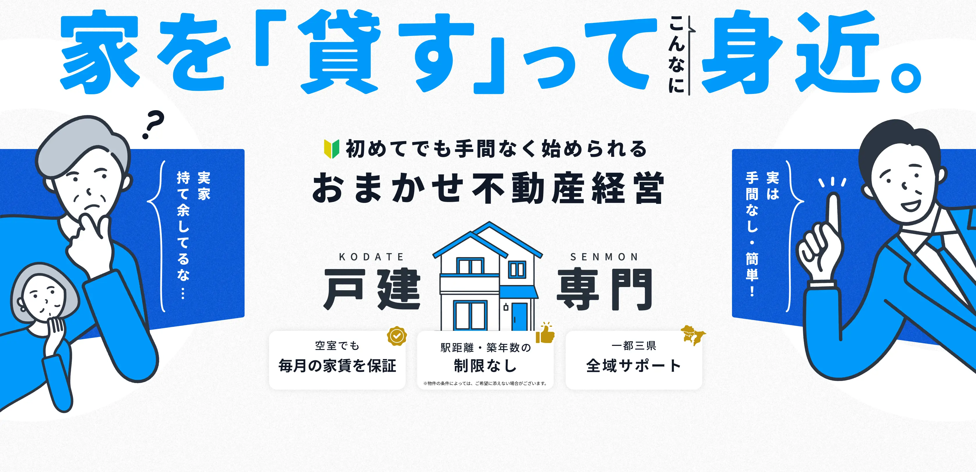 家を「貸す」ってこんなに身近。初めてでも手間なく始められるおまかせ不動産経営。戸建専門。空室でも毎月の家賃を保証／駅距離・築年数の制限なし／一都三県全域サポート