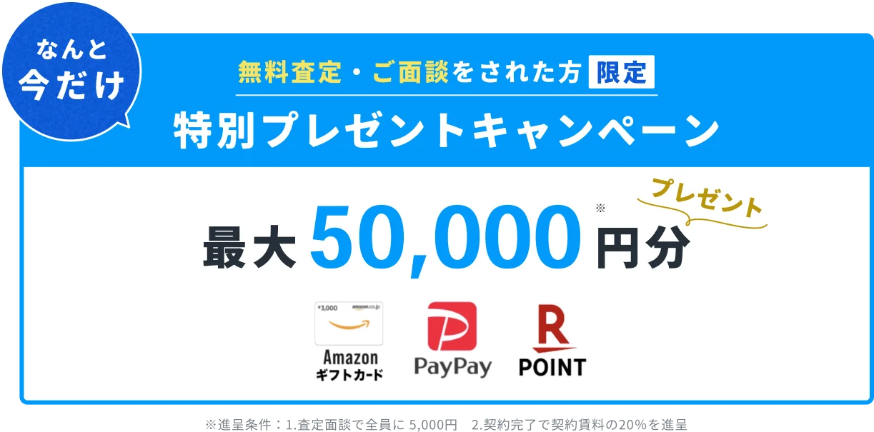なんと今だけ 無料査定・ご面談をされた方限定 特別プレゼントキャンペーン 最大50,000円分プレゼント Amazonギフトカード／PayPay／Rポイント