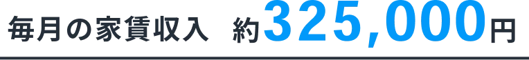 毎月の家賃収入 約325,000円