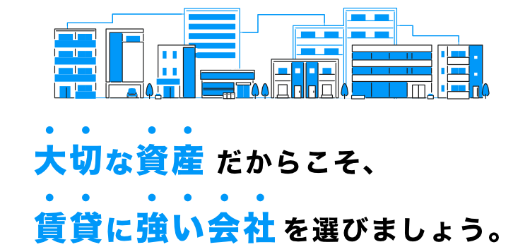 大切な資産だからこそ、賃貸に強い会社を選びましょう。